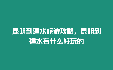 昆明到建水旅游攻略，昆明到建水有什么好玩的