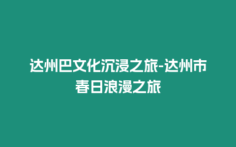 達州巴文化沉浸之旅-達州市春日浪漫之旅