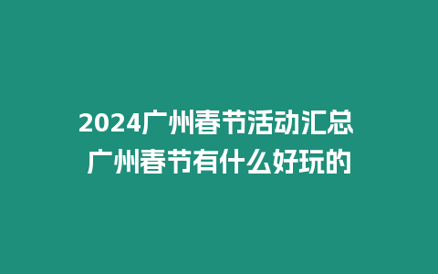 2024廣州春節活動匯總 廣州春節有什么好玩的