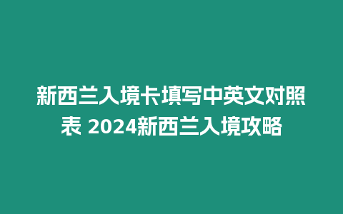 新西蘭入境卡填寫中英文對照表 2024新西蘭入境攻略