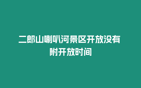 二郎山喇叭河景區(qū)開放沒有 附開放時(shí)間