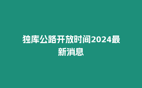 獨庫公路開放時間2024最新消息