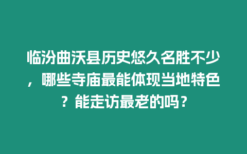 臨汾曲沃縣歷史悠久名勝不少，哪些寺廟最能體現當地特色？能走訪最老的嗎？