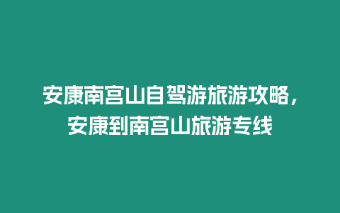 安康南宮山自駕游旅游攻略，安康到南宮山旅游專線