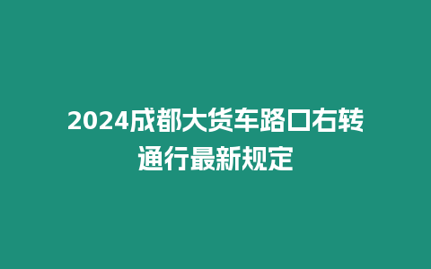 2024成都大貨車(chē)路口右轉(zhuǎn)通行最新規(guī)定