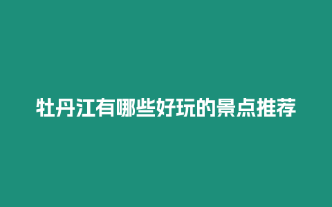 牡丹江有哪些好玩的景點推薦