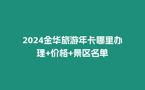 2024金華旅游年卡哪里辦理+價(jià)格+景區(qū)名單