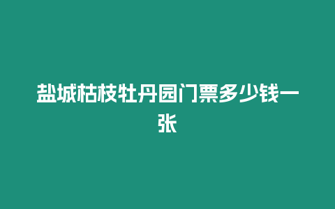 鹽城枯枝牡丹園門票多少錢一張