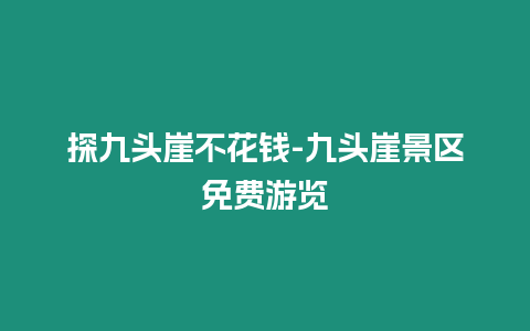 探九頭崖不花錢-九頭崖景區免費游覽