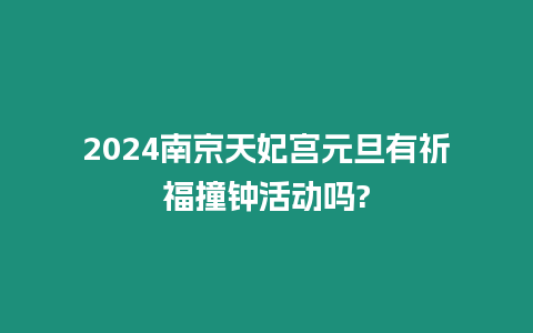 2024南京天妃宮元旦有祈福撞鐘活動嗎?