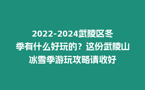 2024-2024武陵區冬季有什么好玩的？這份武陵山冰雪季游玩攻略請收好