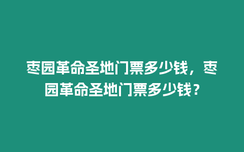 棗園革命圣地門票多少錢，棗園革命圣地門票多少錢？