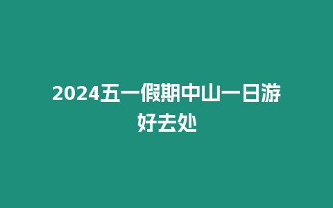 2024五一假期中山一日游好去處