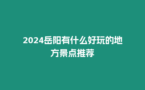 2024岳陽有什么好玩的地方景點推薦