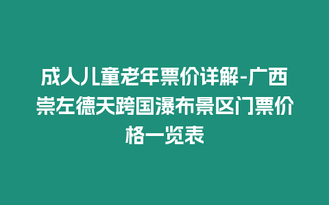 成人兒童老年票價詳解-廣西崇左德天跨國瀑布景區門票價格一覽表