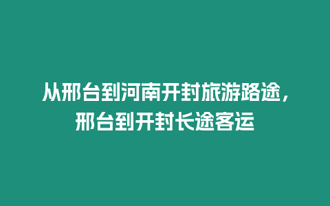 從邢臺到河南開封旅游路途，邢臺到開封長途客運