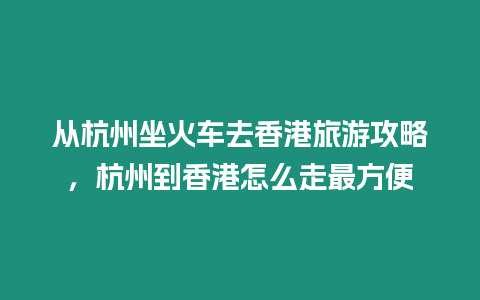 從杭州坐火車去香港旅游攻略，杭州到香港怎么走最方便