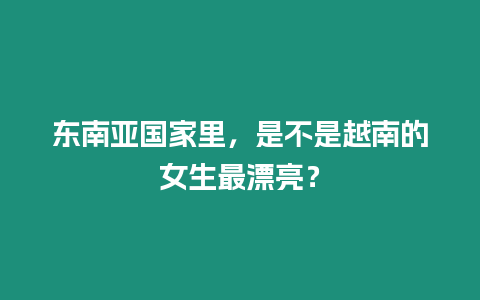 東南亞國家里，是不是越南的女生最漂亮？