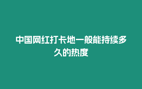 中國網紅打卡地一般能持續多久的熱度