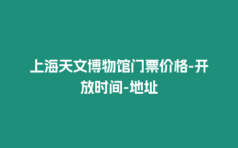 上海天文博物館門票價(jià)格-開放時(shí)間-地址