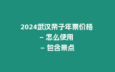 2024武漢親子年票價格 - 怎么使用 - 包含景點