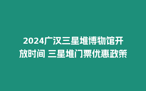 2024廣漢三星堆博物館開放時(shí)間 三星堆門票優(yōu)惠政策