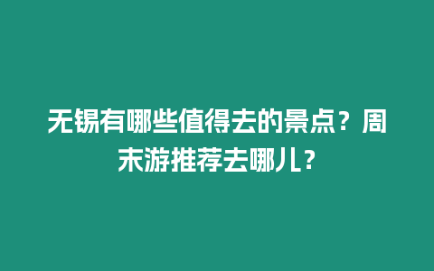 無錫有哪些值得去的景點？周末游推薦去哪兒？