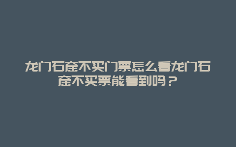 龍門石窟不買門票怎么看龍門石窟不買票能看到嗎？