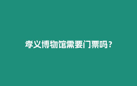 孝義博物館需要門票嗎？