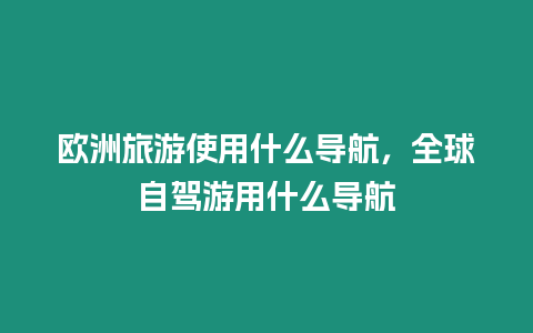 歐洲旅游使用什么導航，全球自駕游用什么導航