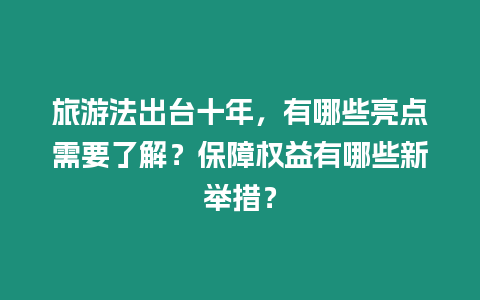 旅游法出臺(tái)十年，有哪些亮點(diǎn)需要了解？保障權(quán)益有哪些新舉措？