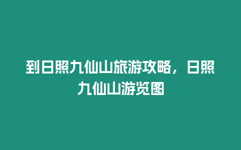 到日照九仙山旅游攻略，日照九仙山游覽圖