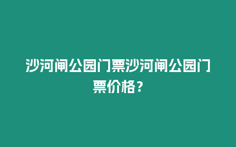 沙河閘公園門票沙河閘公園門票價格？