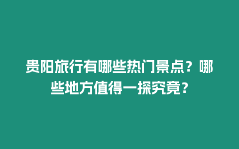 貴陽旅行有哪些熱門景點？哪些地方值得一探究竟？