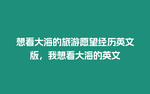 想看大海的旅游愿望經(jīng)歷英文版，我想看大海的英文