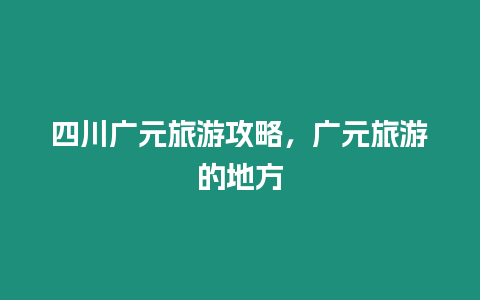 四川廣元旅游攻略，廣元旅游的地方