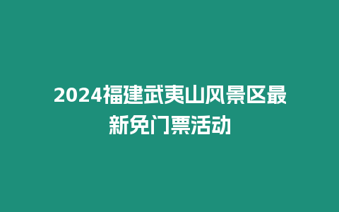 2024福建武夷山風景區最新免門票活動