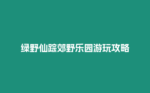 綠野仙蹤郊野樂(lè)園游玩攻略