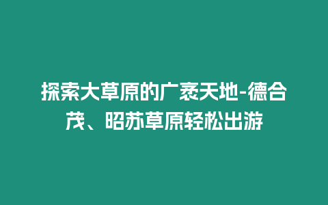 探索大草原的廣袤天地-德合茂、昭蘇草原輕松出游