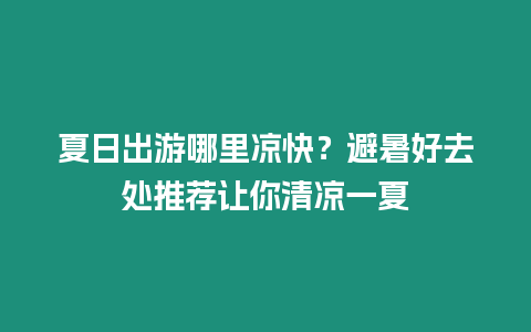 夏日出游哪里涼快？避暑好去處推薦讓你清涼一夏