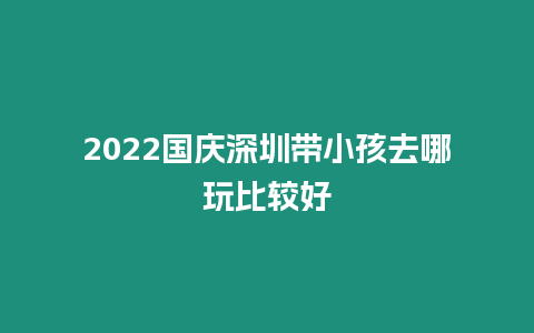 2024國慶深圳帶小孩去哪玩比較好