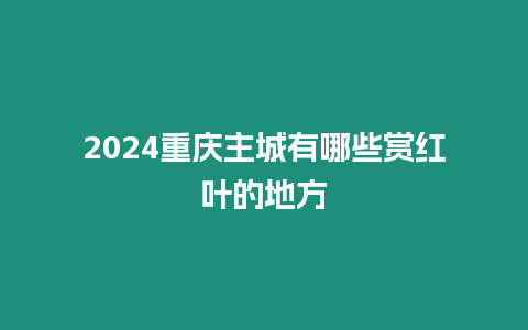 2024重慶主城有哪些賞紅葉的地方