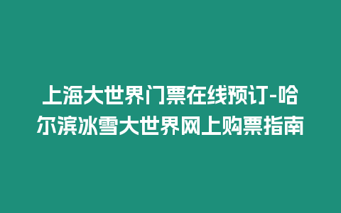 上海大世界門票在線預訂-哈爾濱冰雪大世界網上購票指南