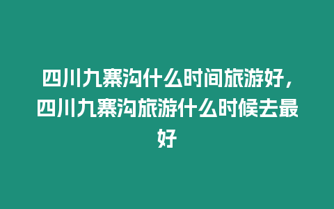 四川九寨溝什么時間旅游好，四川九寨溝旅游什么時候去最好