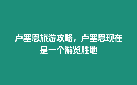 盧塞恩旅游攻略，盧塞恩現在是一個游覽勝地