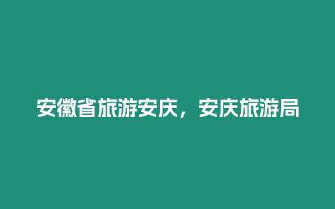 安徽省旅游安慶，安慶旅游局