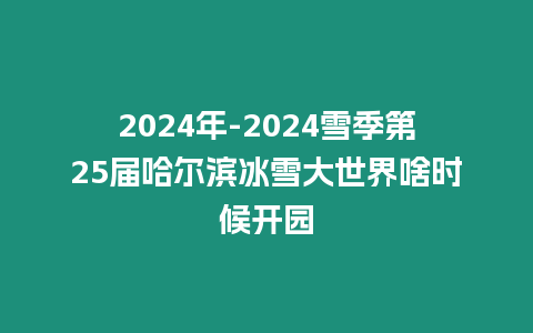 2024年-2024雪季第25屆哈爾濱冰雪大世界啥時(shí)候開(kāi)園