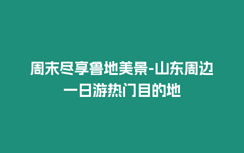 周末盡享魯?shù)孛谰?山東周邊一日游熱門目的地