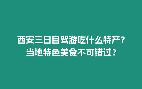 西安三日自駕游吃什么特產(chǎn)？當(dāng)?shù)靥厣朗巢豢慑e(cuò)過？