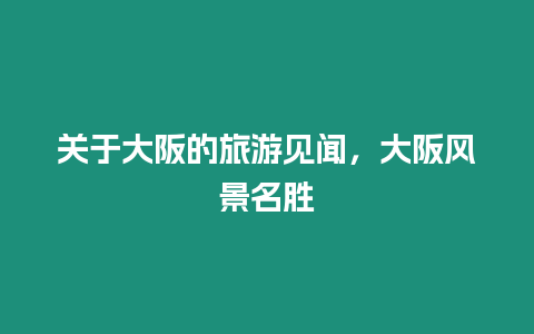 關(guān)于大阪的旅游見聞，大阪風(fēng)景名勝